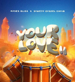 Moses Bliss – Your Love II Ft Soweto Gospel Choir